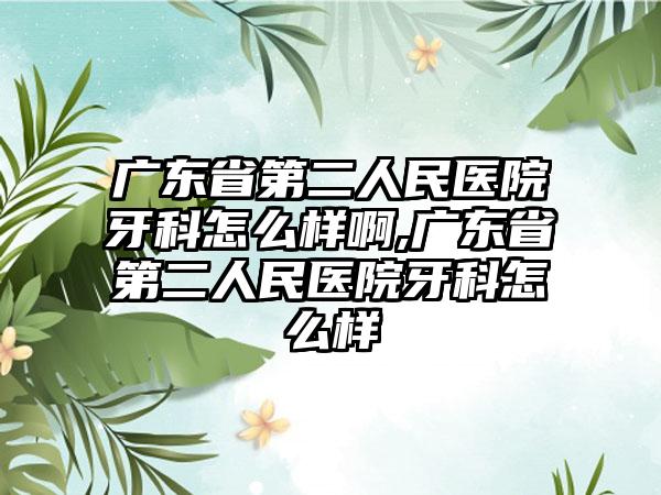 广东省第二人民医院牙科怎么样啊,广东省第二人民医院牙科怎么样