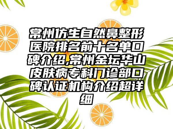 常州仿生自然鼻整形医院排名前十名单口碑介绍,常州金坛华山皮肤病专科门诊部口碑认证机构介绍超详细