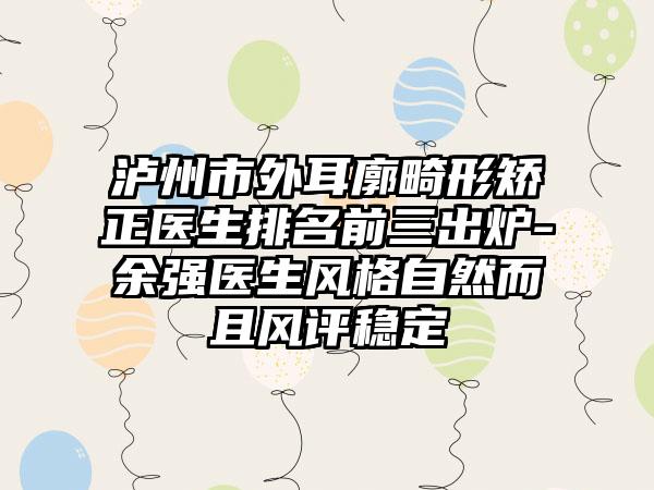 泸州市外耳廓畸形矫正医生排名前三出炉-余强医生风格自然而且风评稳定