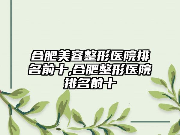 合肥美容整形医院排名前十,合肥整形医院排名前十