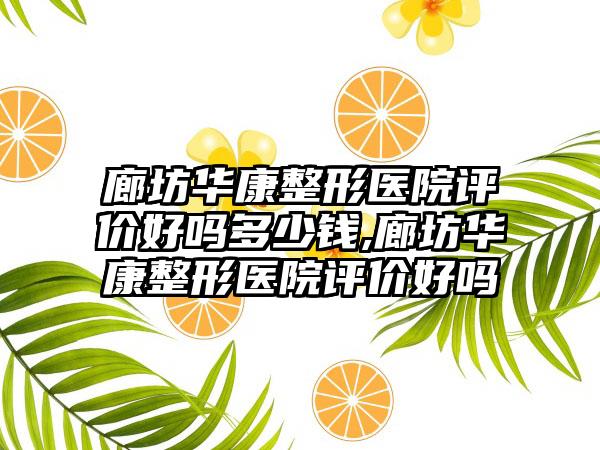 廊坊华康整形医院评价好吗多少钱,廊坊华康整形医院评价好吗