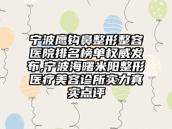 宁波鹰钩鼻整形整容医院排名榜单权威发布,宁波海曙米阳整形医疗美容诊所实力真实点评