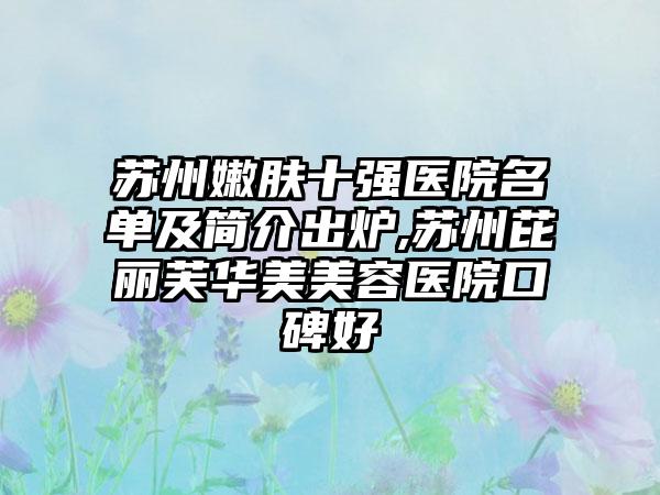 苏州嫩肤十强医院名单及简介出炉,苏州芘丽芙华美美容医院口碑好