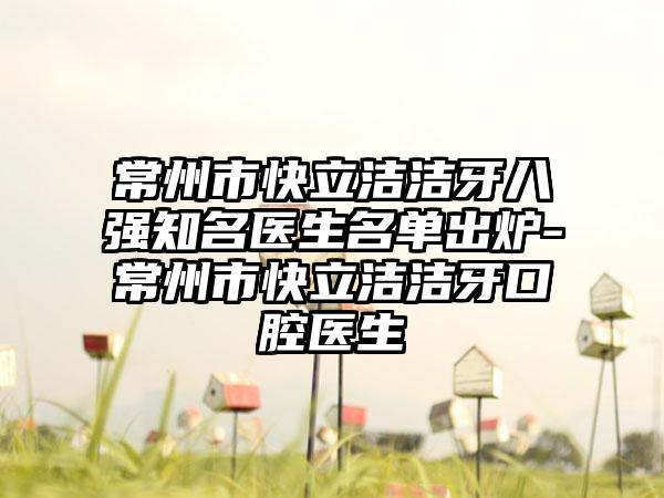 常州市快立洁洁牙八强有名医生名单出炉-常州市快立洁洁牙口腔医生