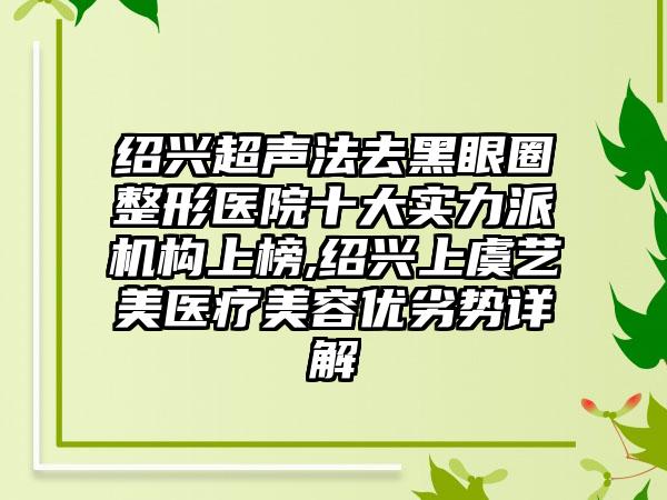 绍兴超声法去黑眼圈整形医院十大实力派机构上榜,绍兴上虞艺美医疗美容优劣势详解