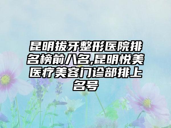 昆明拔牙整形医院排名榜前八名,昆明悦美医疗美容门诊部排上名号