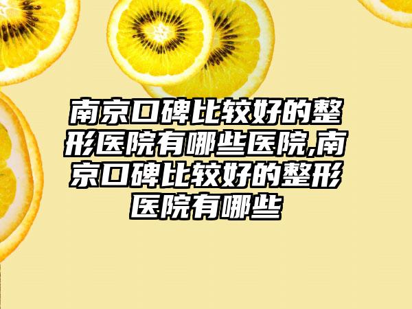 南京口碑比较好的整形医院有哪些医院,南京口碑比较好的整形医院有哪些