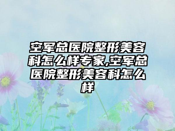 空军总医院整形美容科怎么样骨干医生,空军总医院整形美容科怎么样