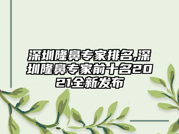 深圳隆鼻骨干医生排名,深圳隆鼻骨干医生前十名2021全新发布