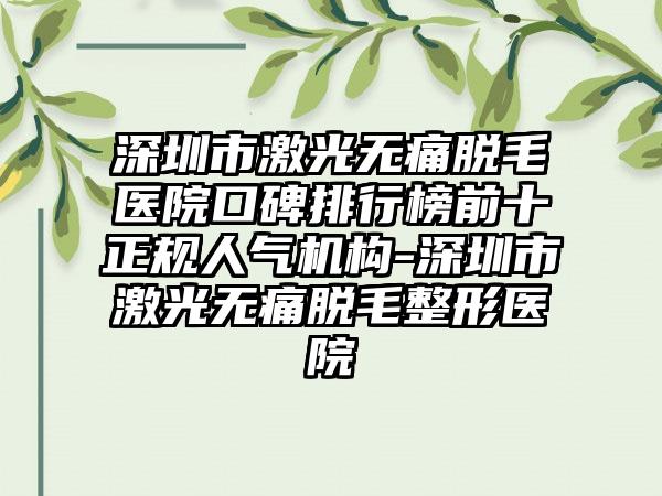 深圳市激光无痛脱毛医院口碑排行榜前十正规人气机构-深圳市激光无痛脱毛整形医院