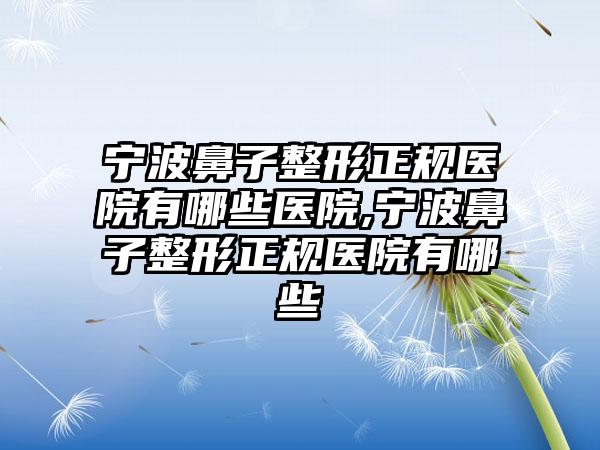 宁波鼻子整形正规医院有哪些医院,宁波鼻子整形正规医院有哪些