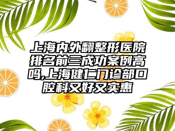 上海内外翻整形医院排名前三成功实例高吗,上海健仁门诊部口腔科又好又实惠