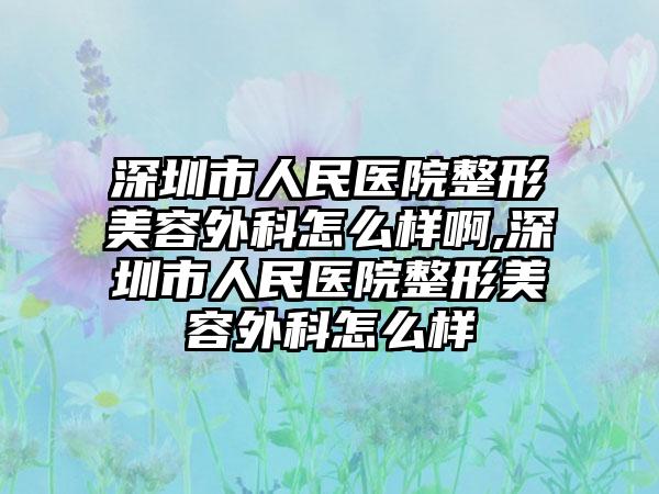 深圳市人民医院整形美容外科怎么样啊,深圳市人民医院整形美容外科怎么样