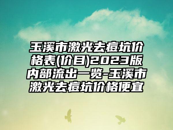 玉溪市激光去痘坑价格表(价目)2023版内部流出一览-玉溪市激光去痘坑价格便宜