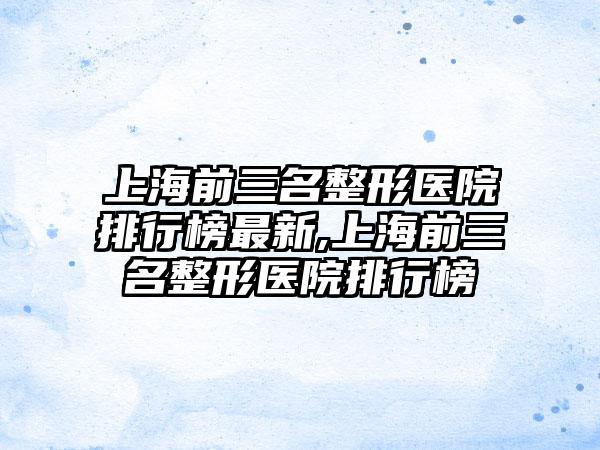 上海前三名整形医院排行榜非常新,上海前三名整形医院排行榜