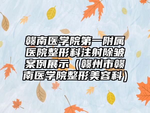 赣南医学院第一附属医院整形科注射除皱实例展示（赣州市赣南医学院整形美容科）