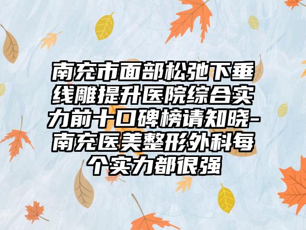 南充市面部松弛下垂线雕提升医院综合实力前十口碑榜请知晓-南充医美整形外科每个实力都很强