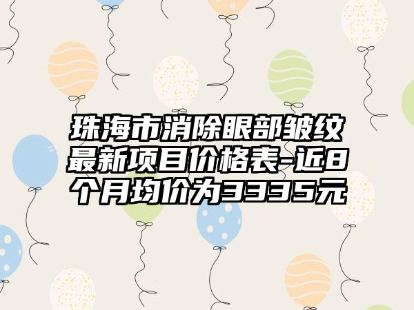 珠海市消除眼部皱纹非常新项目价格表-近8个月均价为3335元