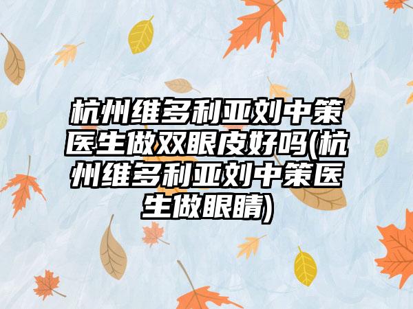 杭州维多利亚刘中策医生做双眼皮好吗(杭州维多利亚刘中策医生做眼睛)