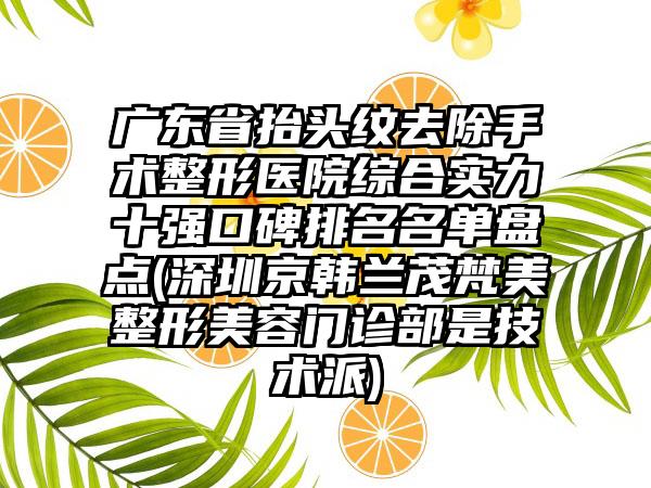 广东省抬头纹去除手术整形医院综合实力十强口碑排名名单盘点(深圳京韩兰茂梵美整形美容门诊部是技术派)