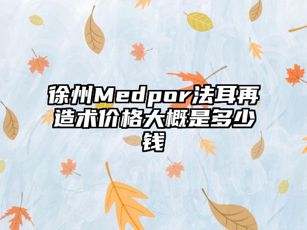 徐州Medpor法耳再造术价格大概是多少钱