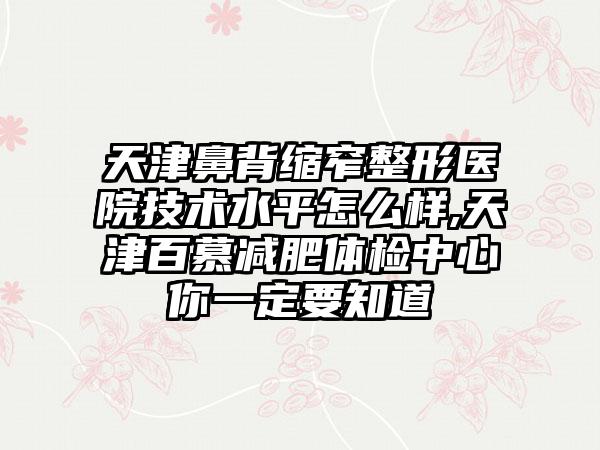 天津鼻背缩窄整形医院技术水平怎么样,天津百慕减肥体检中心你一定要知道