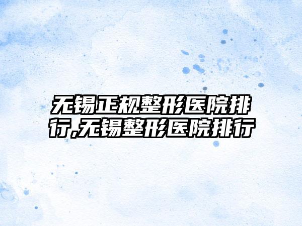 无锡正规整形医院排行,无锡整形医院排行