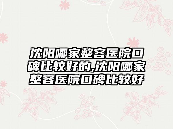 沈阳哪家整容医院口碑比较好的,沈阳哪家整容医院口碑比较好