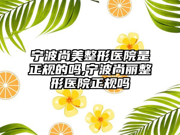 宁波尚美整形医院是正规的吗,宁波尚丽整形医院正规吗