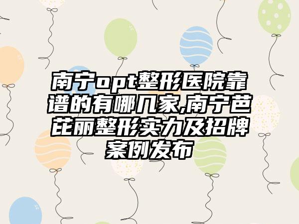 南宁opt整形医院靠谱的有哪几家,南宁芭芘丽整形实力及招牌实例发布