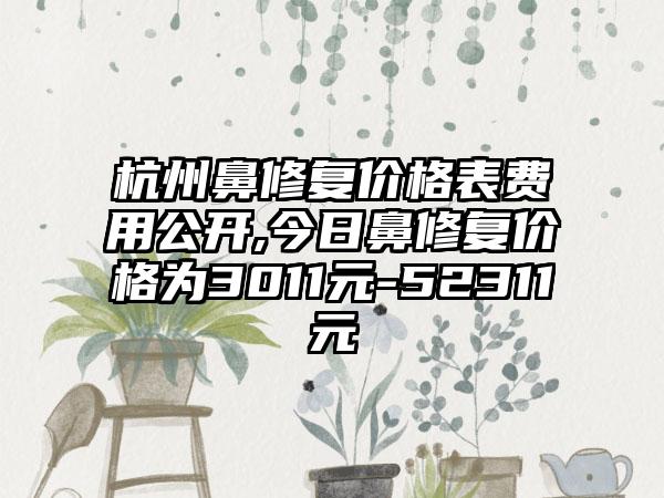 杭州鼻修复价格表费用公开,今日鼻修复价格为3011元-52311元