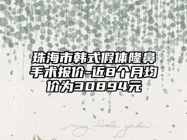 珠海市韩式假体隆鼻手术报价-近8个月均价为30894元