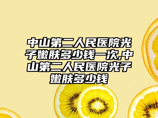 中山第二人民医院光子嫩肤多少钱一次,中山第二人民医院光子嫩肤多少钱