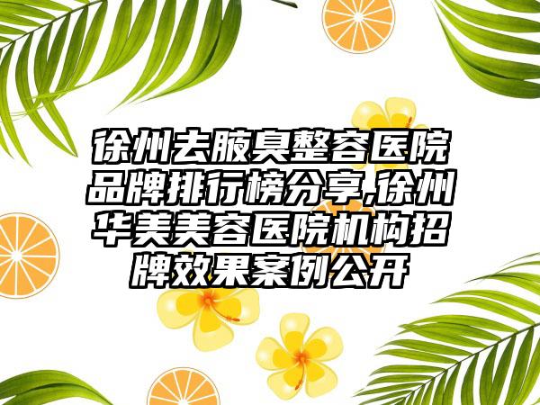 徐州去腋臭整容医院品牌排行榜分享,徐州华美美容医院机构招牌成果实例公开