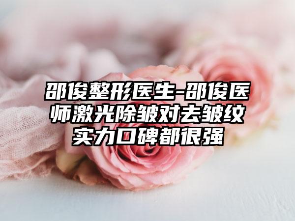 邵俊整形医生-邵俊医师激光除皱对去皱纹实力口碑都很强