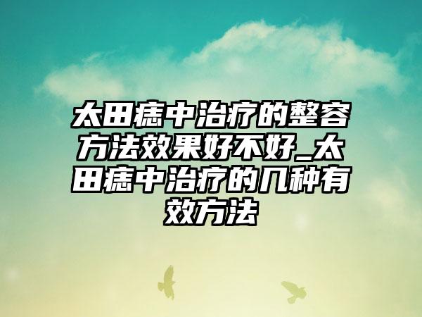 太田痣中治疗的整容方法成果好不好_太田痣中治疗的几种有效方法