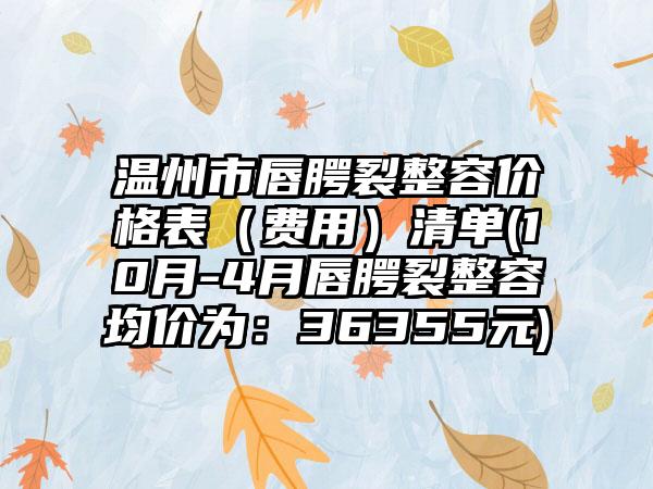 温州市唇腭裂整容价格表（费用）清单(10月-4月唇腭裂整容均价为：36355元)