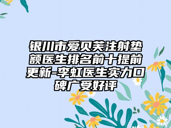 银川市爱贝芙注射垫额医生排名前十提前更新-李虹医生实力口碑广受好评