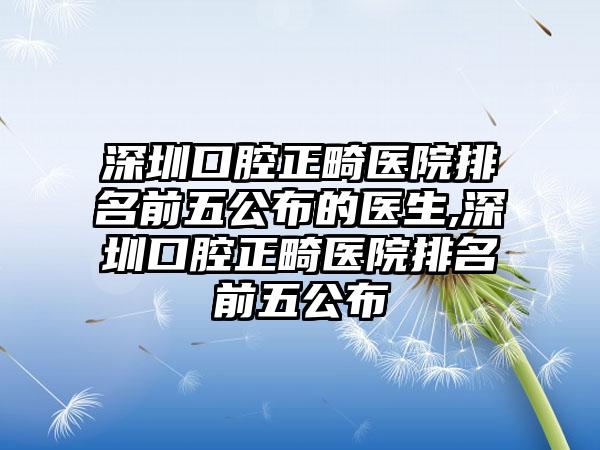 深圳口腔正畸医院排名前五公布的医生,深圳口腔正畸医院排名前五公布