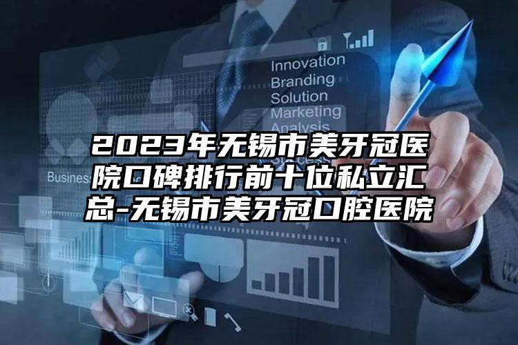 2023年无锡市美牙冠医院口碑排行前十位私立汇总-无锡市美牙冠口腔医院