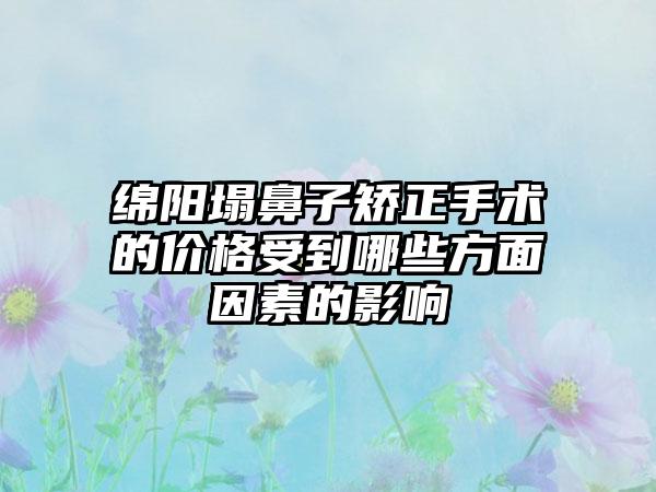 绵阳塌鼻子矫正手术的价格受到哪些方面因素的影响