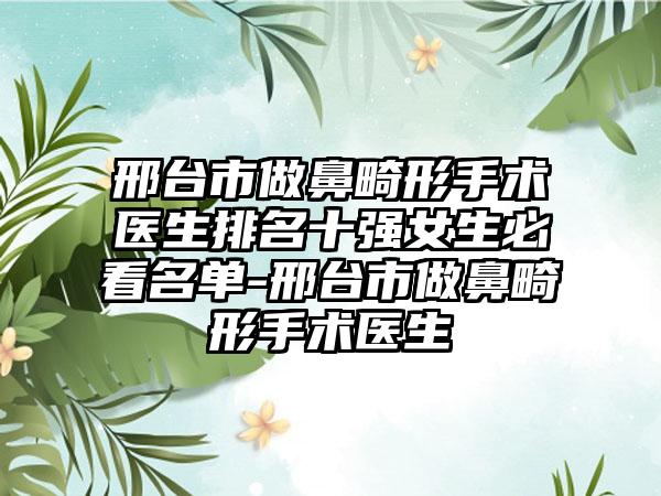 邢台市做鼻畸形手术医生排名十强女生必看名单-邢台市做鼻畸形手术医生