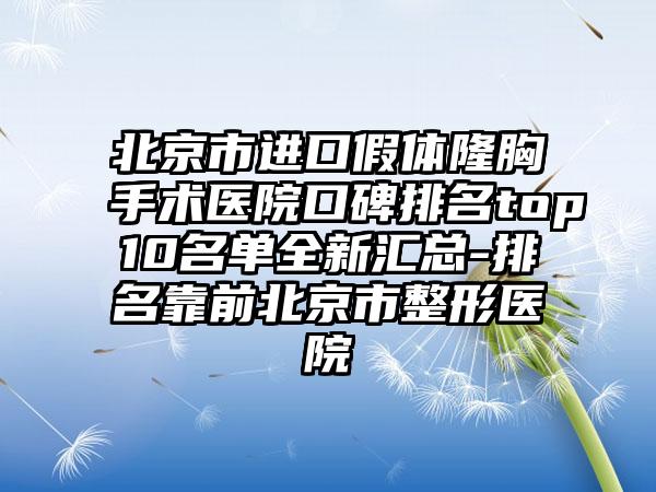 北京市进口假体隆胸手术医院口碑排名top10名单全新汇总-排名靠前北京市整形医院