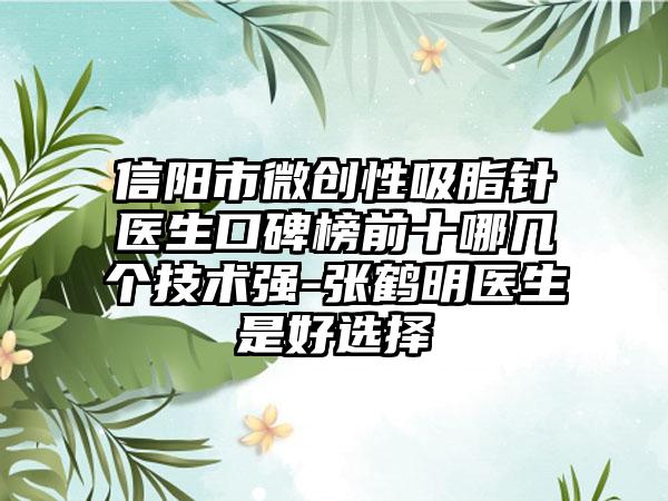 信阳市微创性吸脂针医生口碑榜前十哪几个技术强-张鹤明医生是好选择