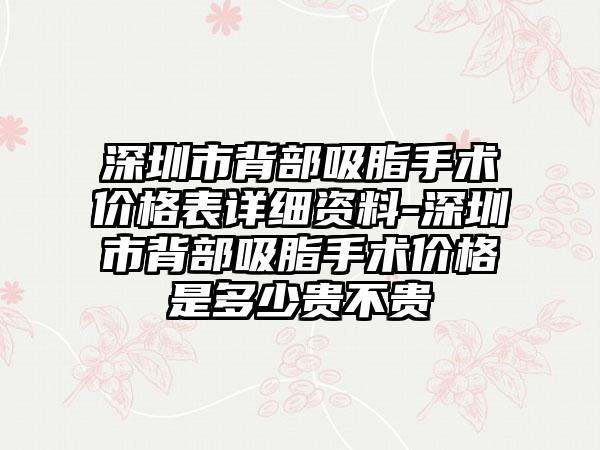 深圳市背部吸脂手术价格表详细资料-深圳市背部吸脂手术价格是多少贵不贵