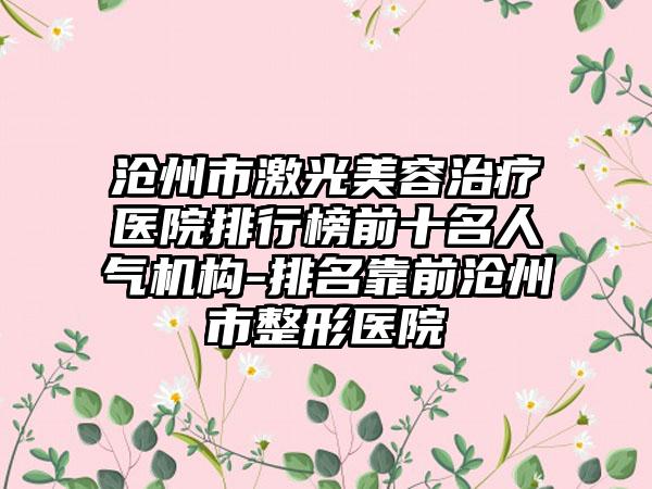 沧州市激光美容治疗医院排行榜前十名人气机构-排名靠前沧州市整形医院