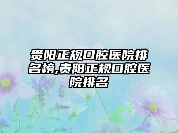 贵阳正规口腔医院排名榜,贵阳正规口腔医院排名