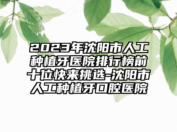 2023年沈阳市人工种植牙医院排行榜前十位快来挑选-沈阳市人工种植牙口腔医院