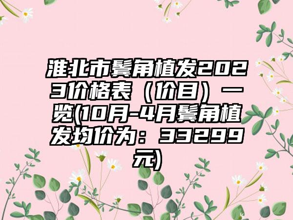 淮北市鬓角植发2023价格表（价目）一览(10月-4月鬓角植发均价为：33299元)