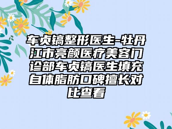 车贞镐整形医生-牡丹江市亮颜医疗美容门诊部车贞镐医生填充自体脂肪口碑擅长对比查看